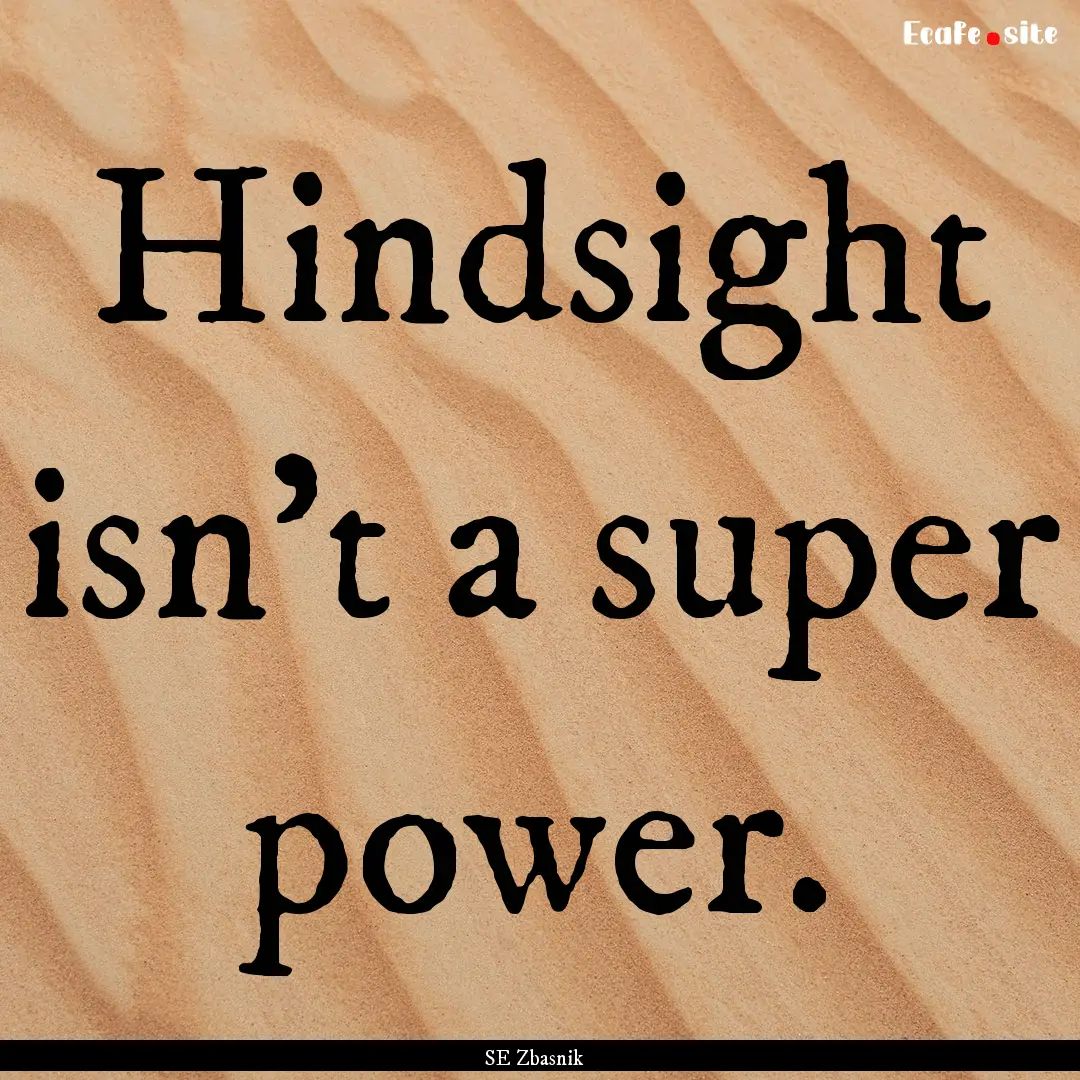 Hindsight isn’t a super power. : Quote by SE Zbasnik