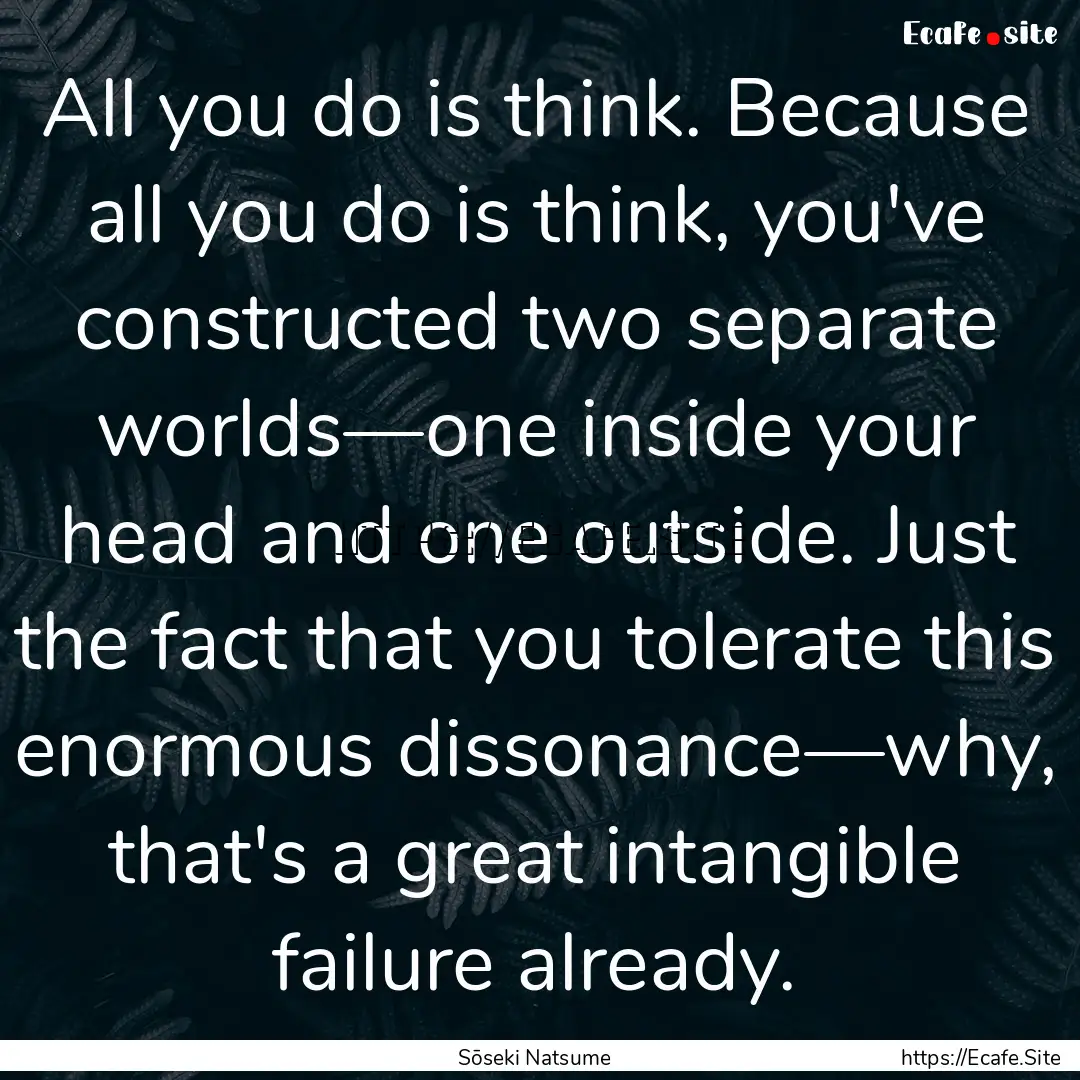 All you do is think. Because all you do is.... : Quote by Sōseki Natsume