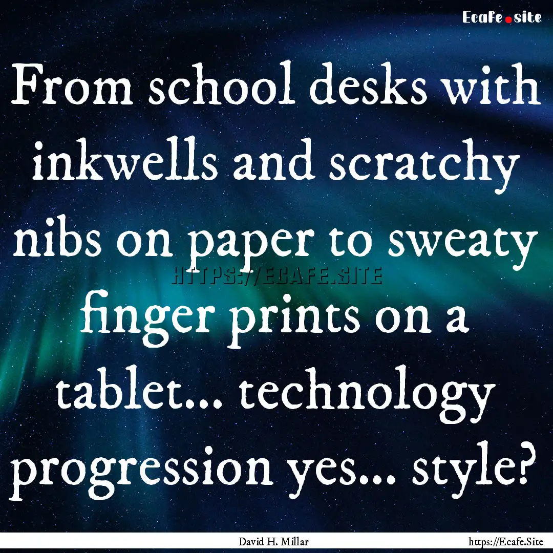 From school desks with inkwells and scratchy.... : Quote by David H. Millar