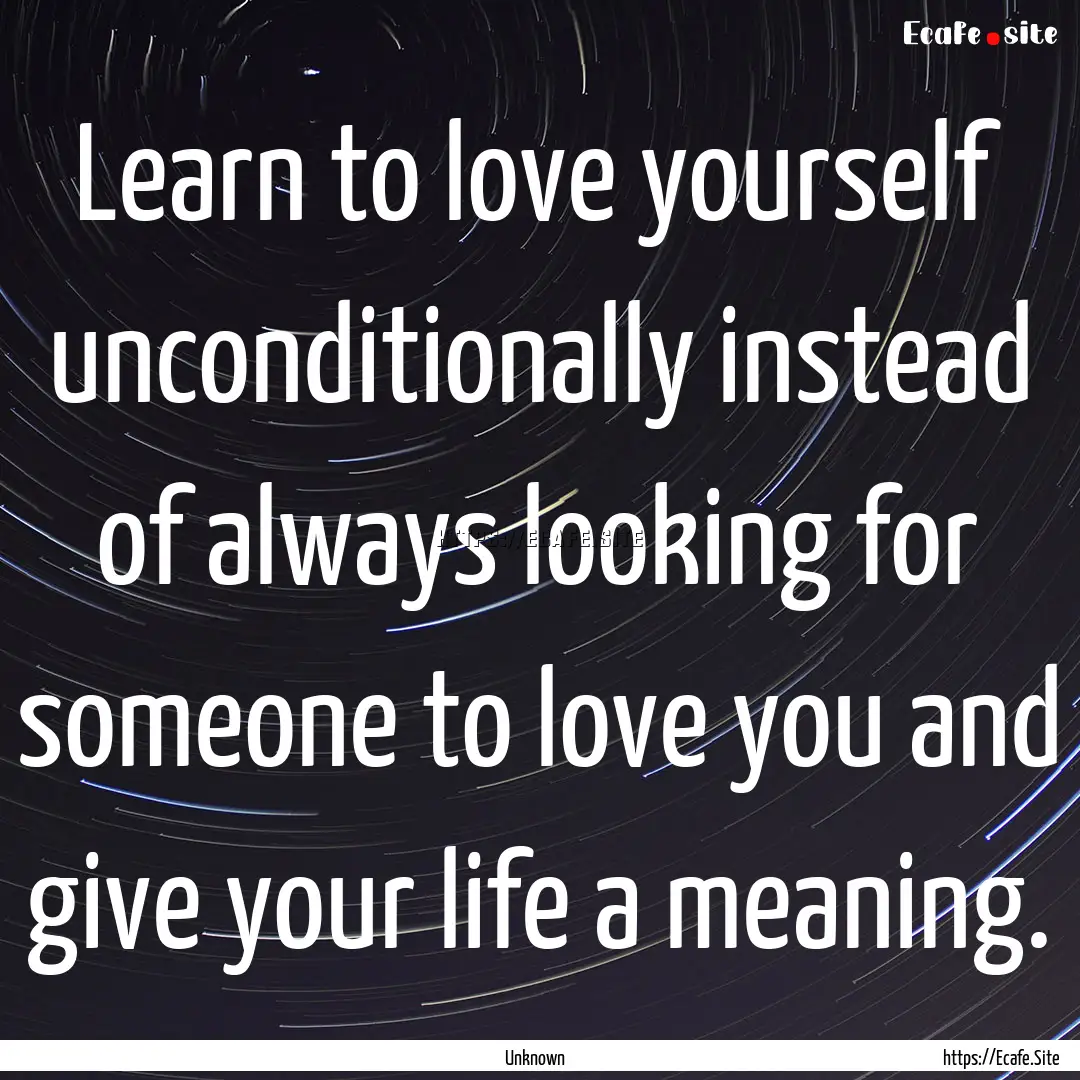 Learn to love yourself unconditionally instead.... : Quote by Unknown