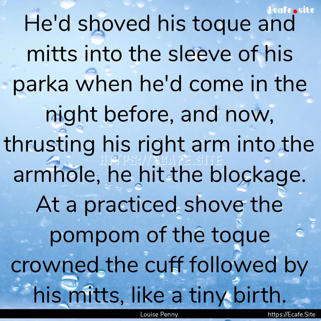 He'd shoved his toque and mitts into the.... : Quote by Louise Penny