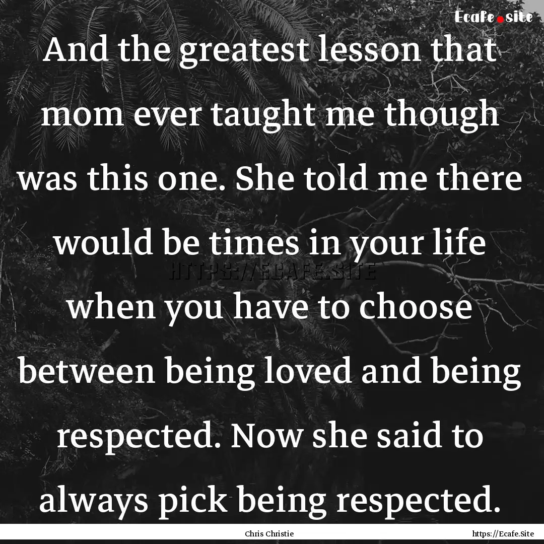 And the greatest lesson that mom ever taught.... : Quote by Chris Christie