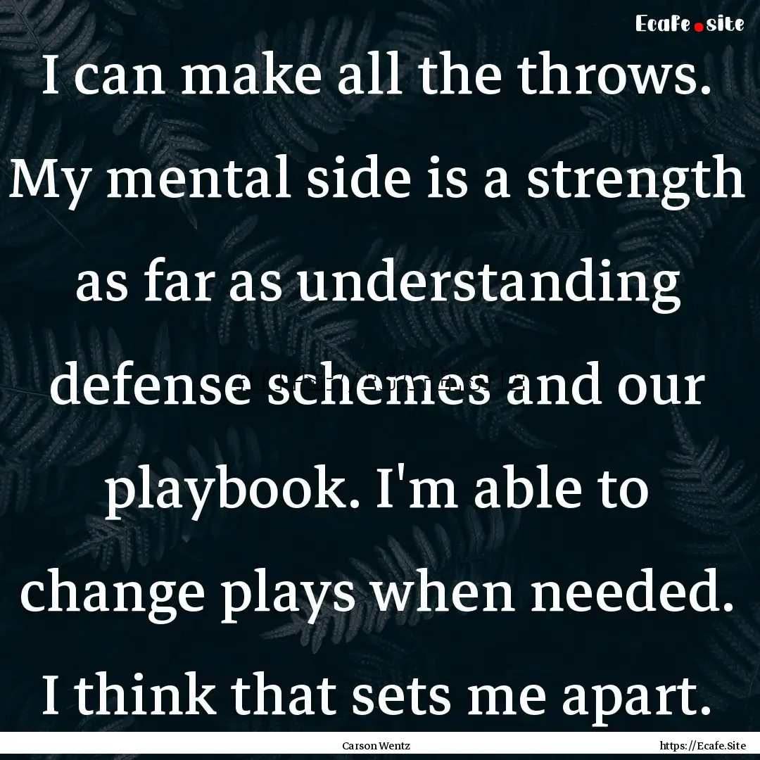 I can make all the throws. My mental side.... : Quote by Carson Wentz