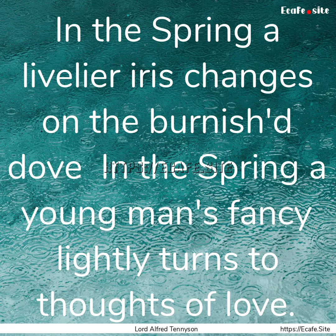 In the Spring a livelier iris changes on.... : Quote by Lord Alfred Tennyson