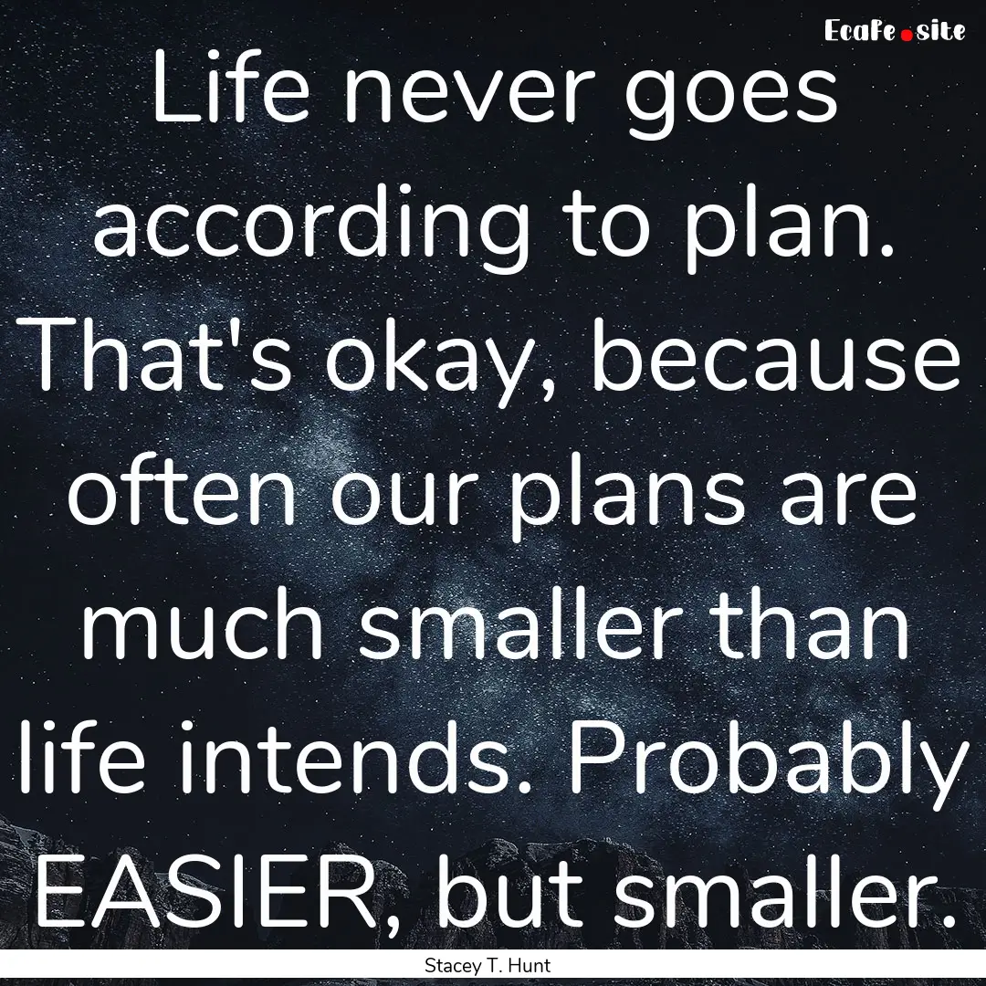 Life never goes according to plan. That's.... : Quote by Stacey T. Hunt