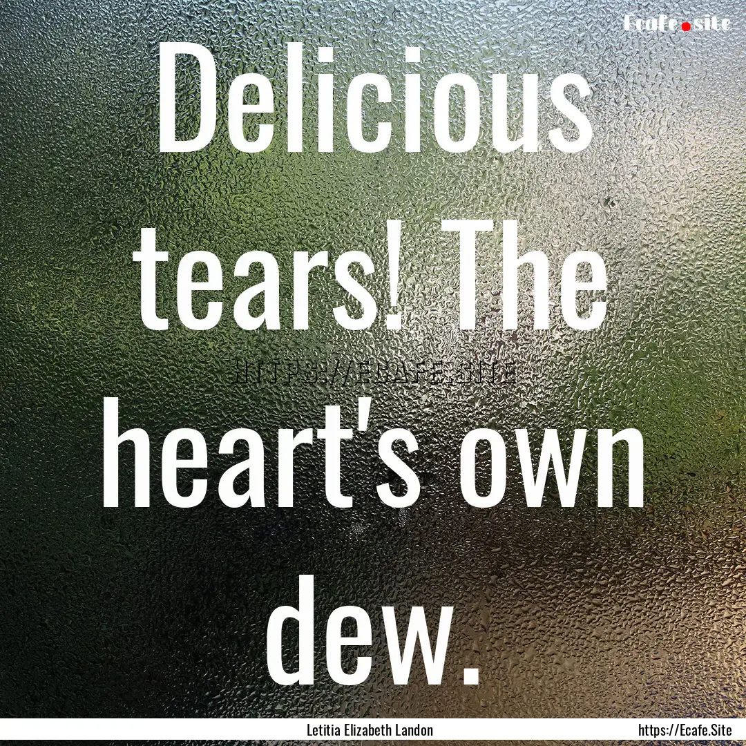 Delicious tears! The heart's own dew. : Quote by Letitia Elizabeth Landon