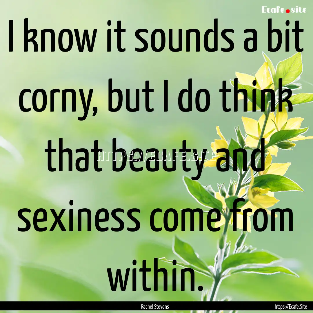 I know it sounds a bit corny, but I do think.... : Quote by Rachel Stevens