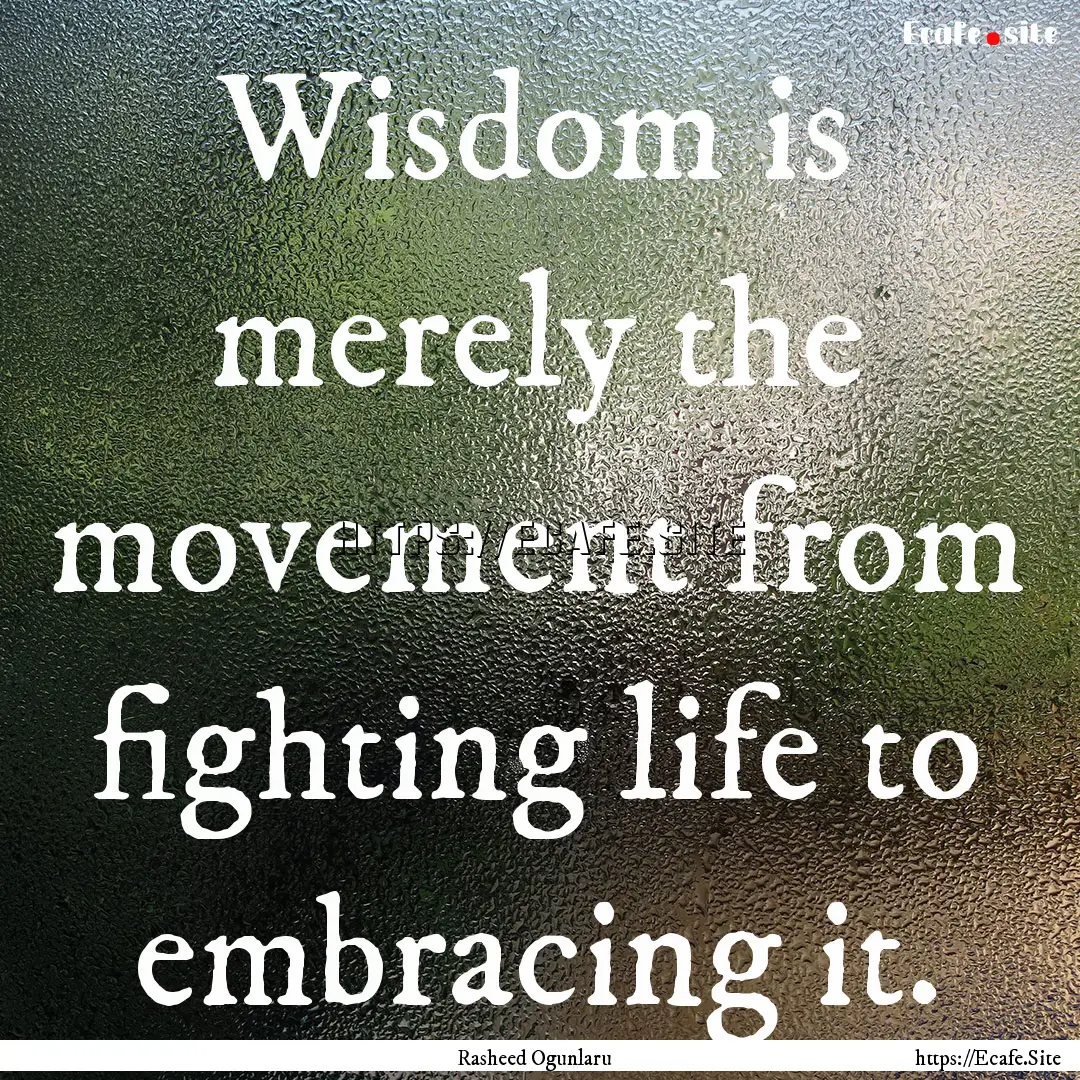 Wisdom is merely the movement from fighting.... : Quote by Rasheed Ogunlaru