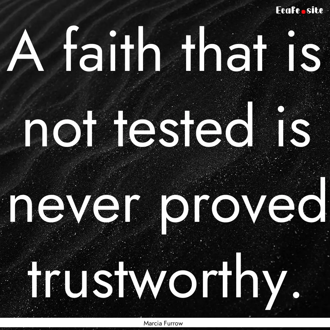 A faith that is not tested is never proved.... : Quote by Marcia Furrow