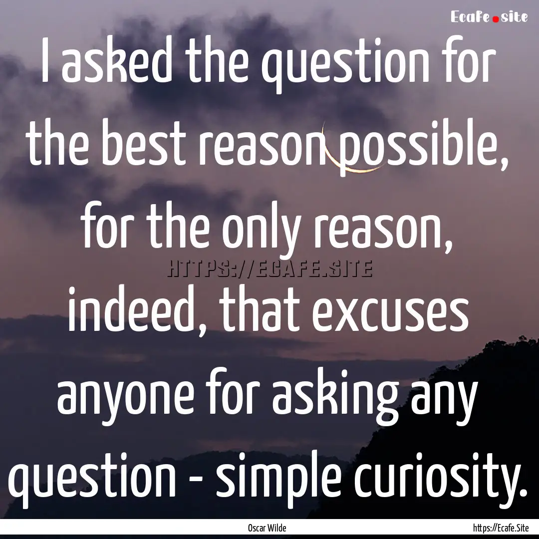 I asked the question for the best reason.... : Quote by Oscar Wilde