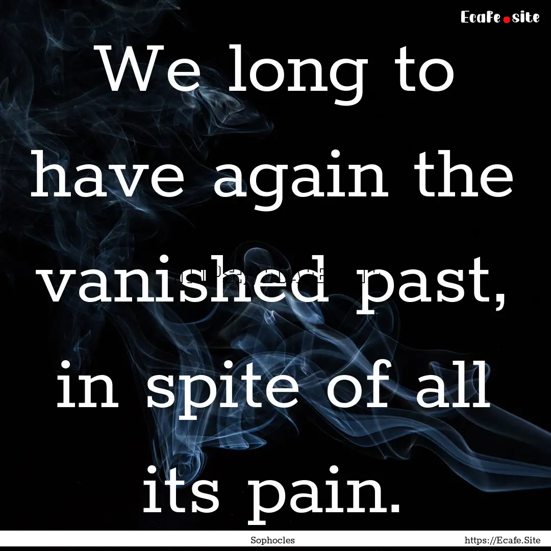 We long to have again the vanished past,.... : Quote by Sophocles