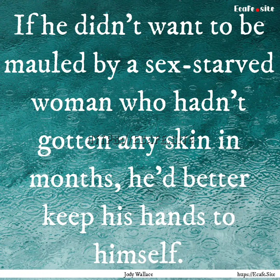 If he didn't want to be mauled by a sex-starved.... : Quote by Jody Wallace