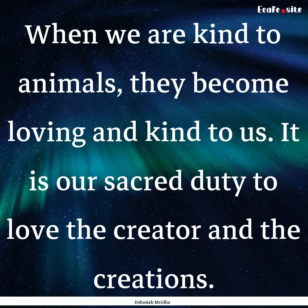 When we are kind to animals, they become.... : Quote by Debasish Mridha