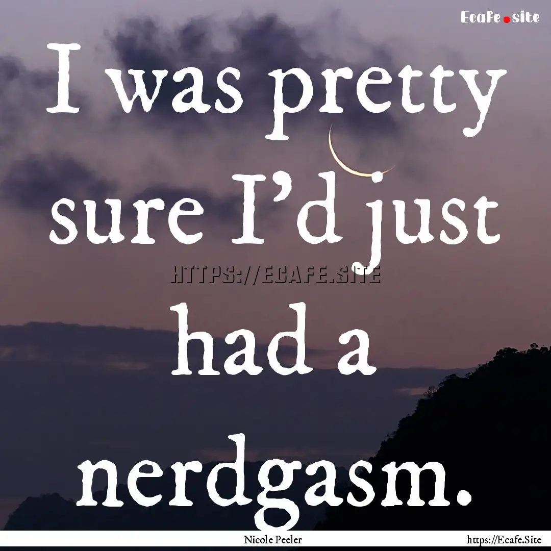 I was pretty sure I'd just had a nerdgasm..... : Quote by Nicole Peeler