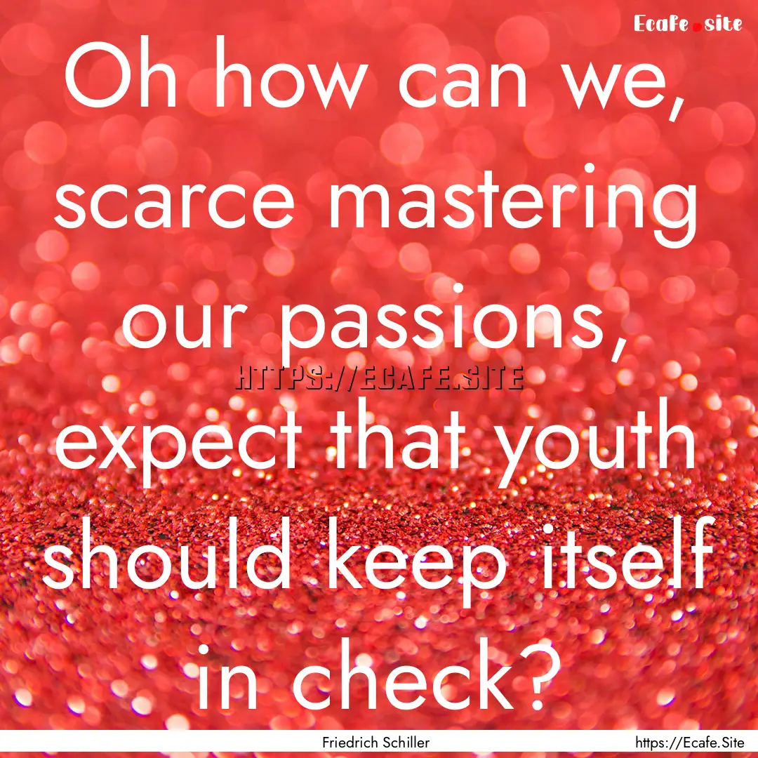 Oh how can we, scarce mastering our passions,.... : Quote by Friedrich Schiller