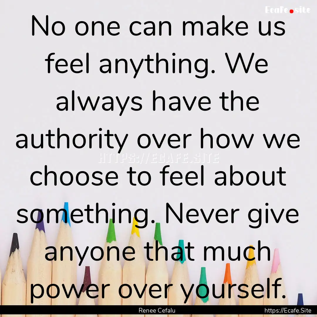 No one can make us feel anything. We always.... : Quote by Renee Cefalu