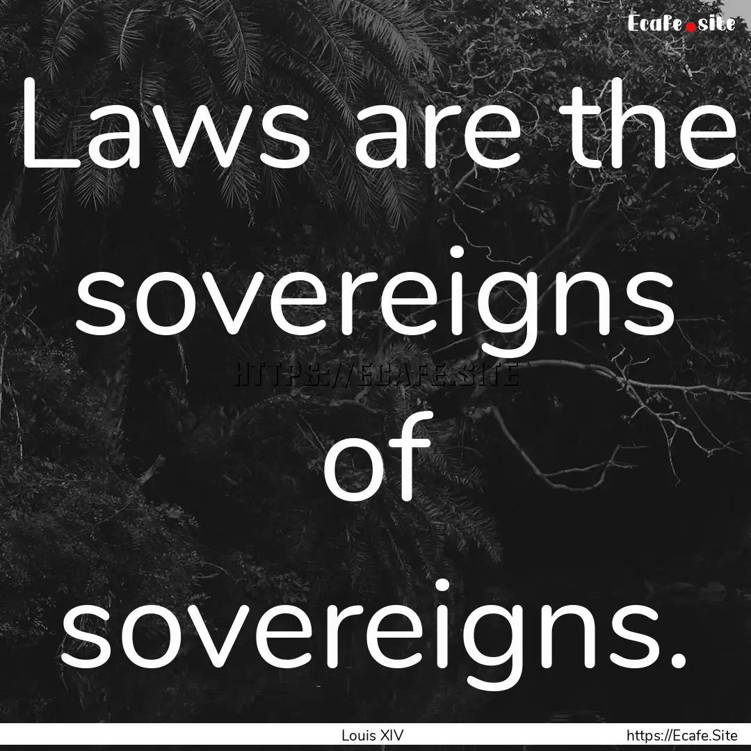 Laws are the sovereigns of sovereigns. : Quote by Louis XIV