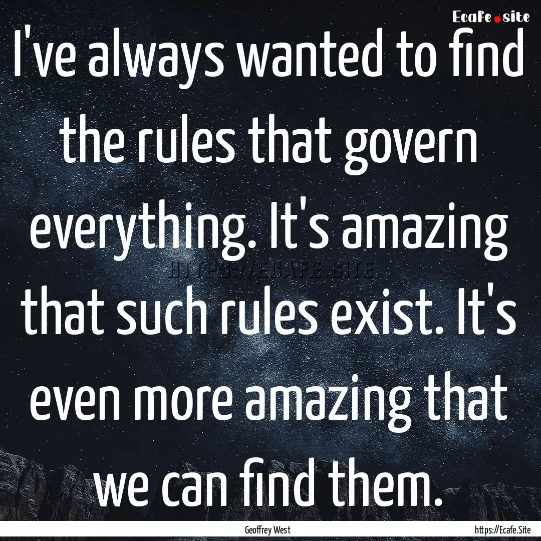 I've always wanted to find the rules that.... : Quote by Geoffrey West