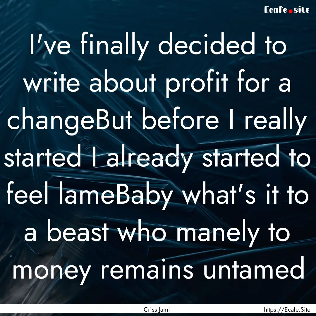 I've finally decided to write about profit.... : Quote by Criss Jami