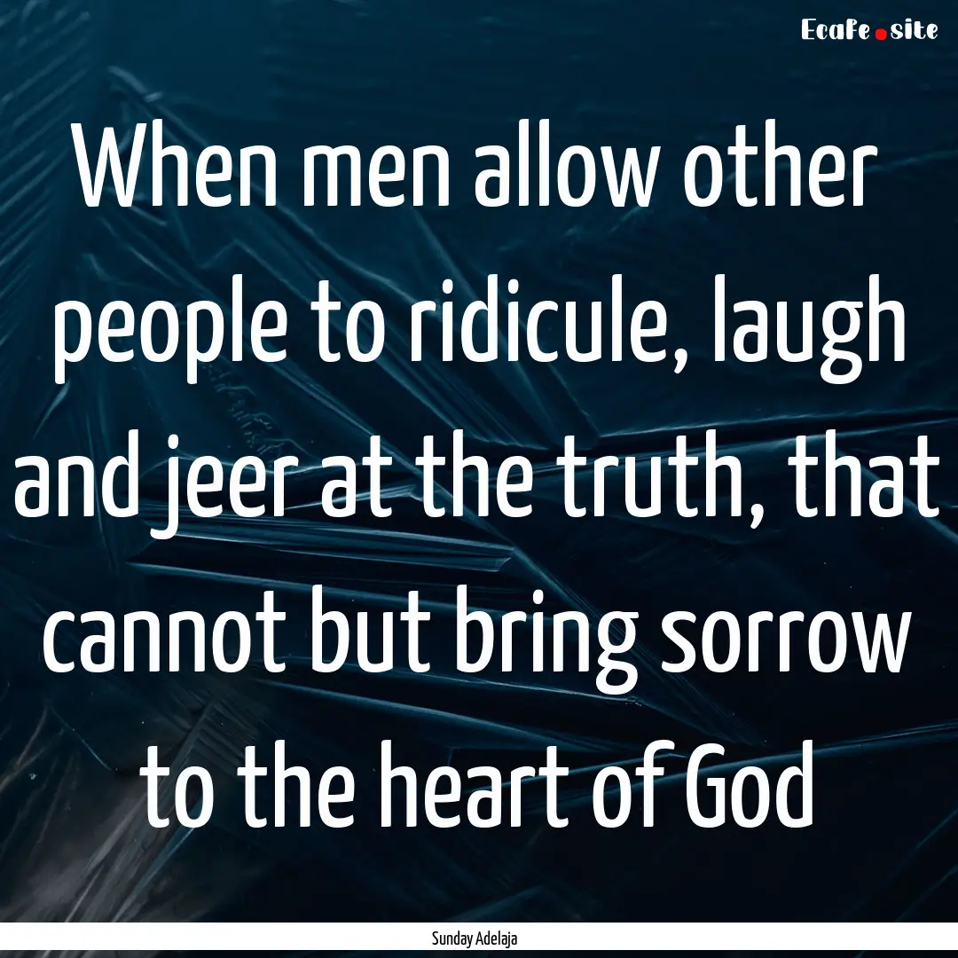 When men allow other people to ridicule,.... : Quote by Sunday Adelaja