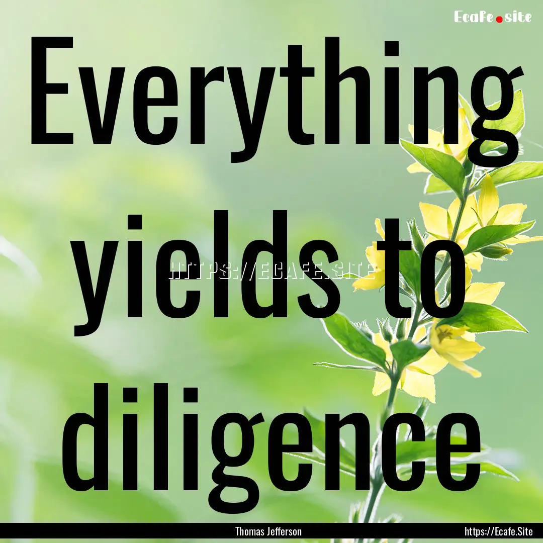 Everything yields to diligence : Quote by Thomas Jefferson