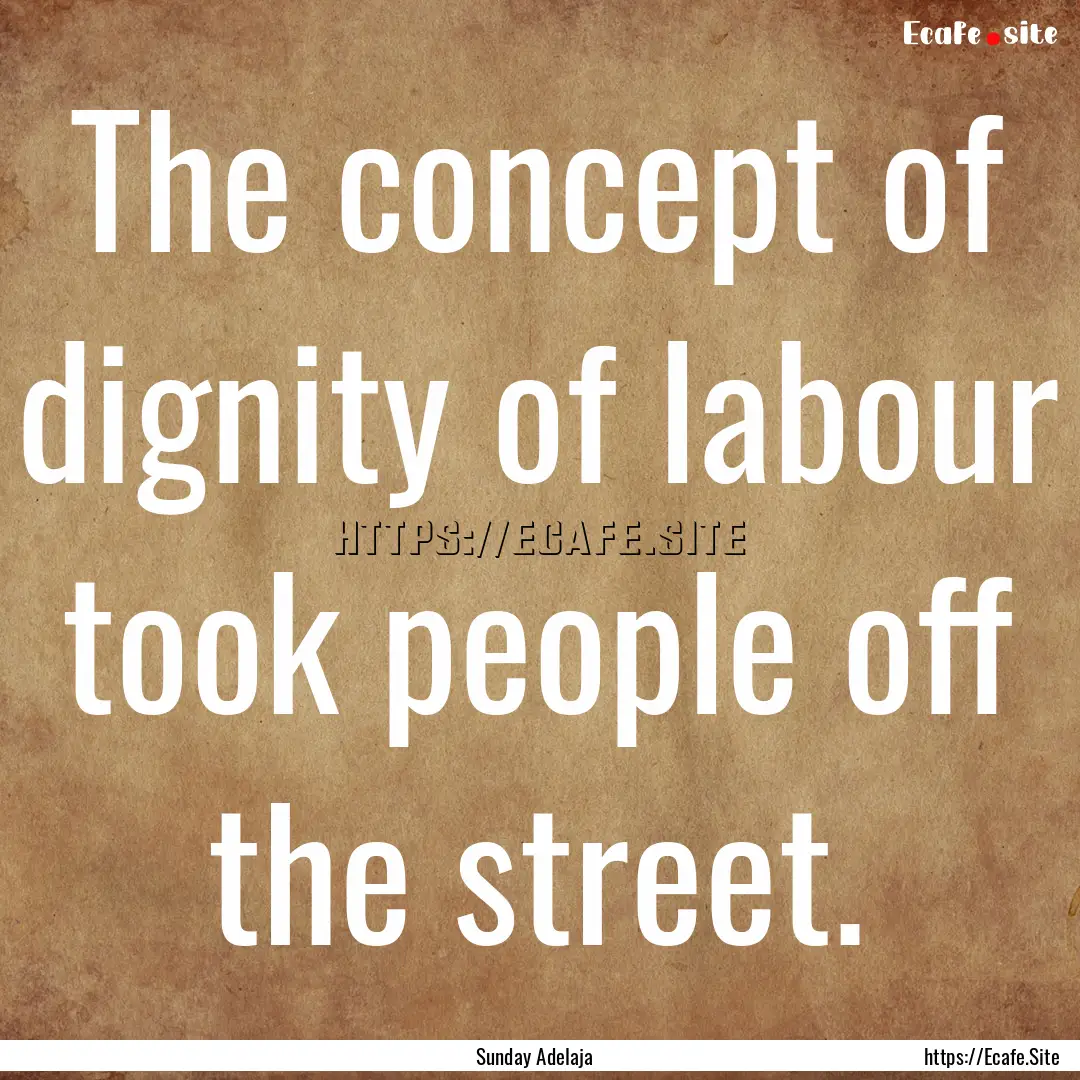 The concept of dignity of labour took people.... : Quote by Sunday Adelaja