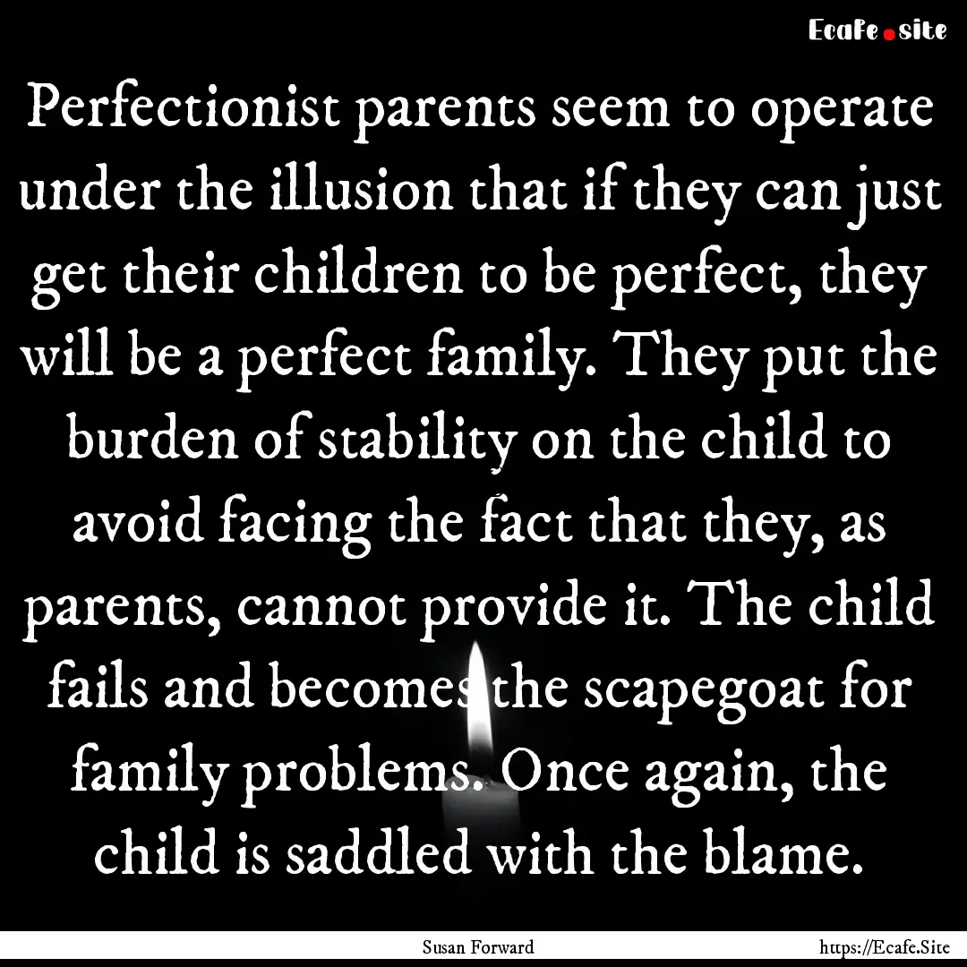 Perfectionist parents seem to operate under.... : Quote by Susan Forward