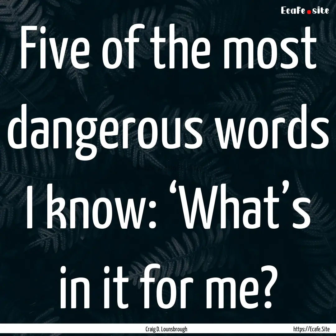 Five of the most dangerous words I know:.... : Quote by Craig D. Lounsbrough