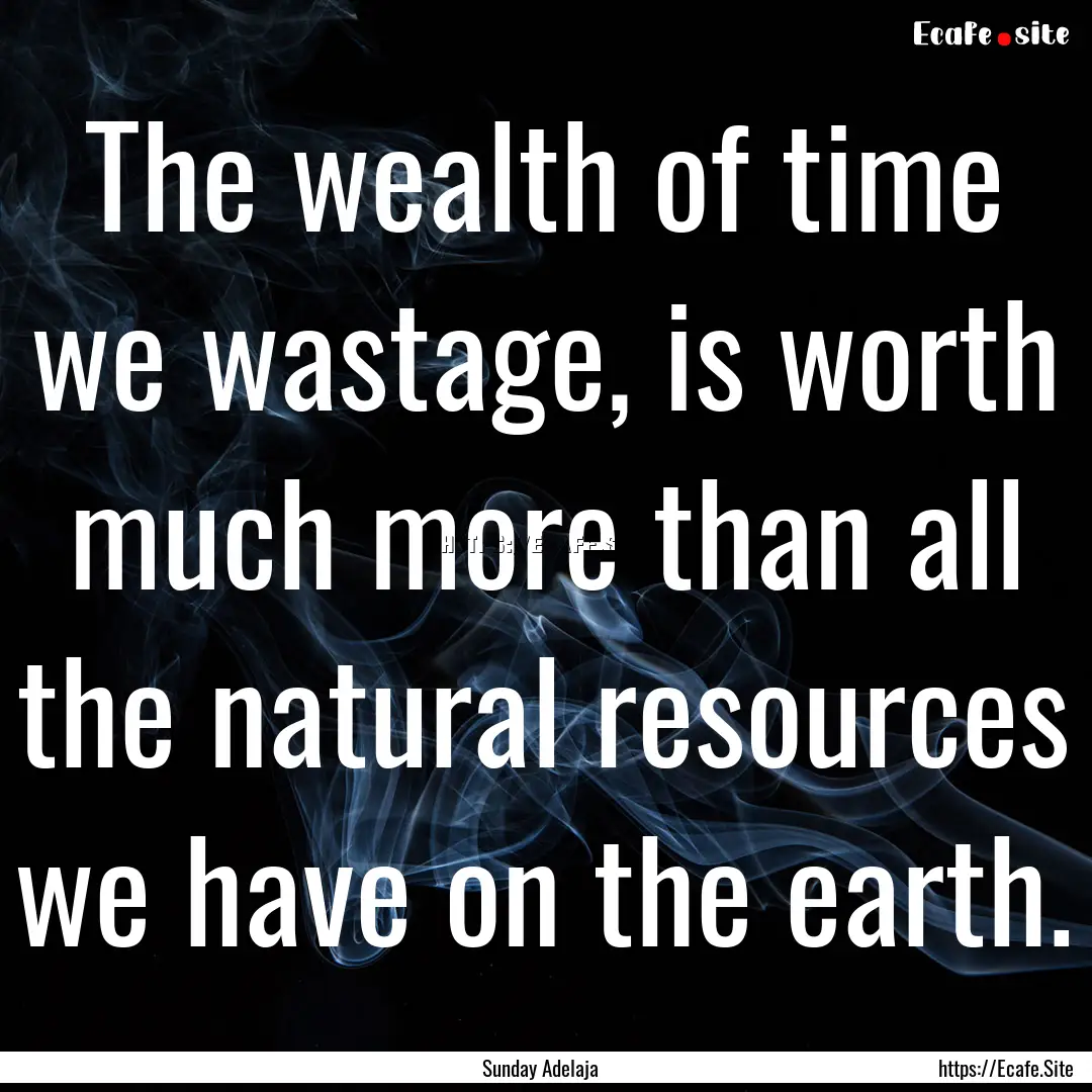 The wealth of time we wastage, is worth much.... : Quote by Sunday Adelaja