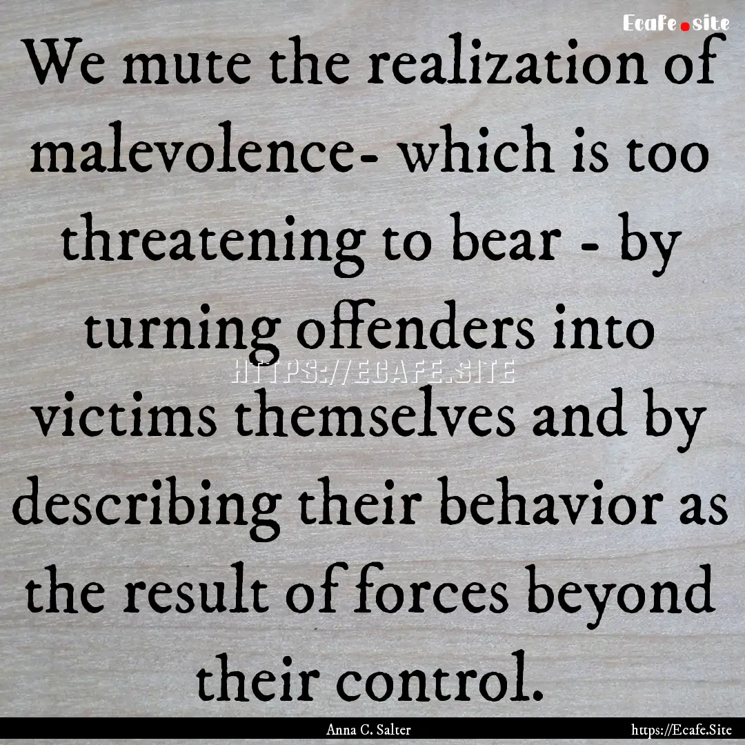 We mute the realization of malevolence- which.... : Quote by Anna C. Salter