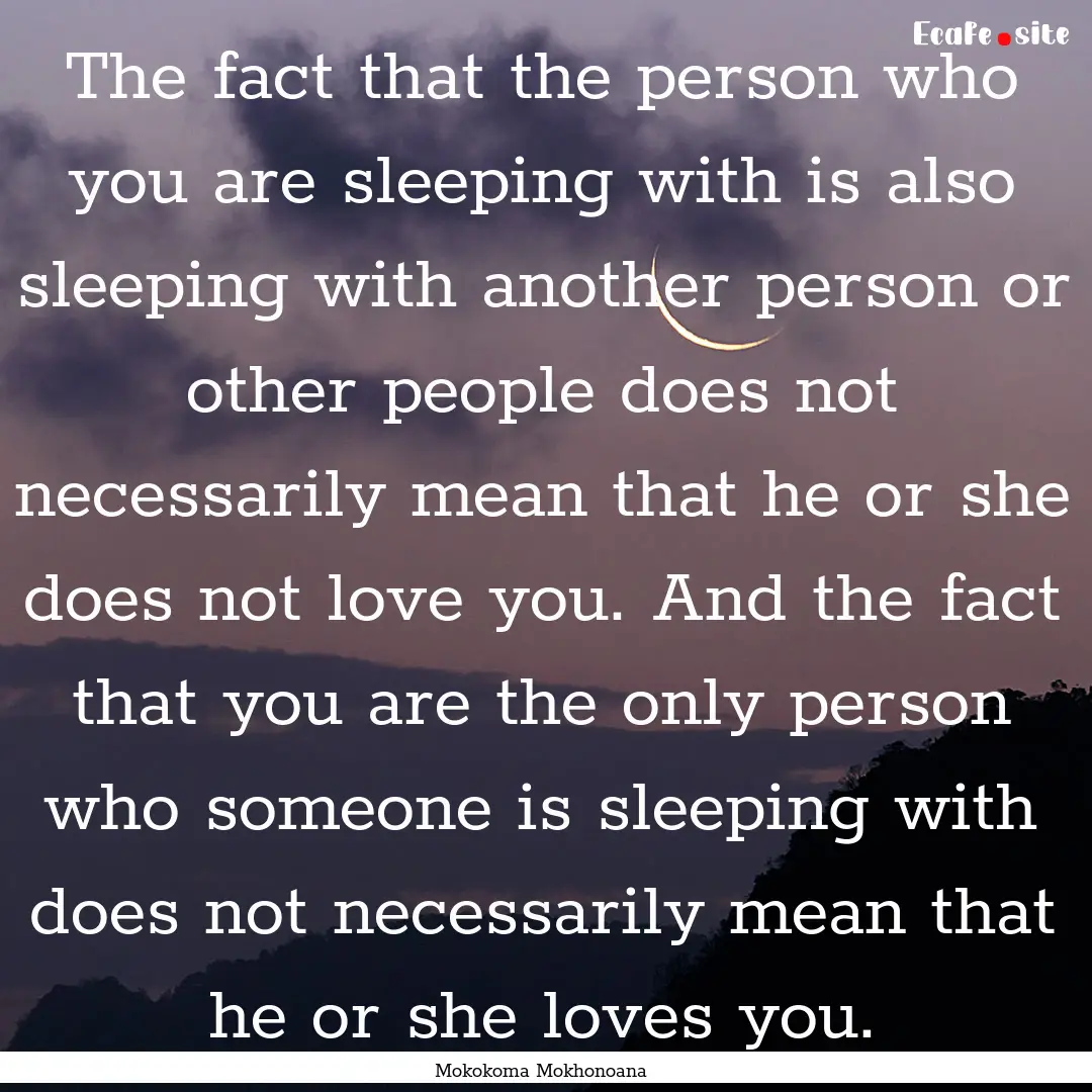 The fact that the person who you are sleeping.... : Quote by Mokokoma Mokhonoana