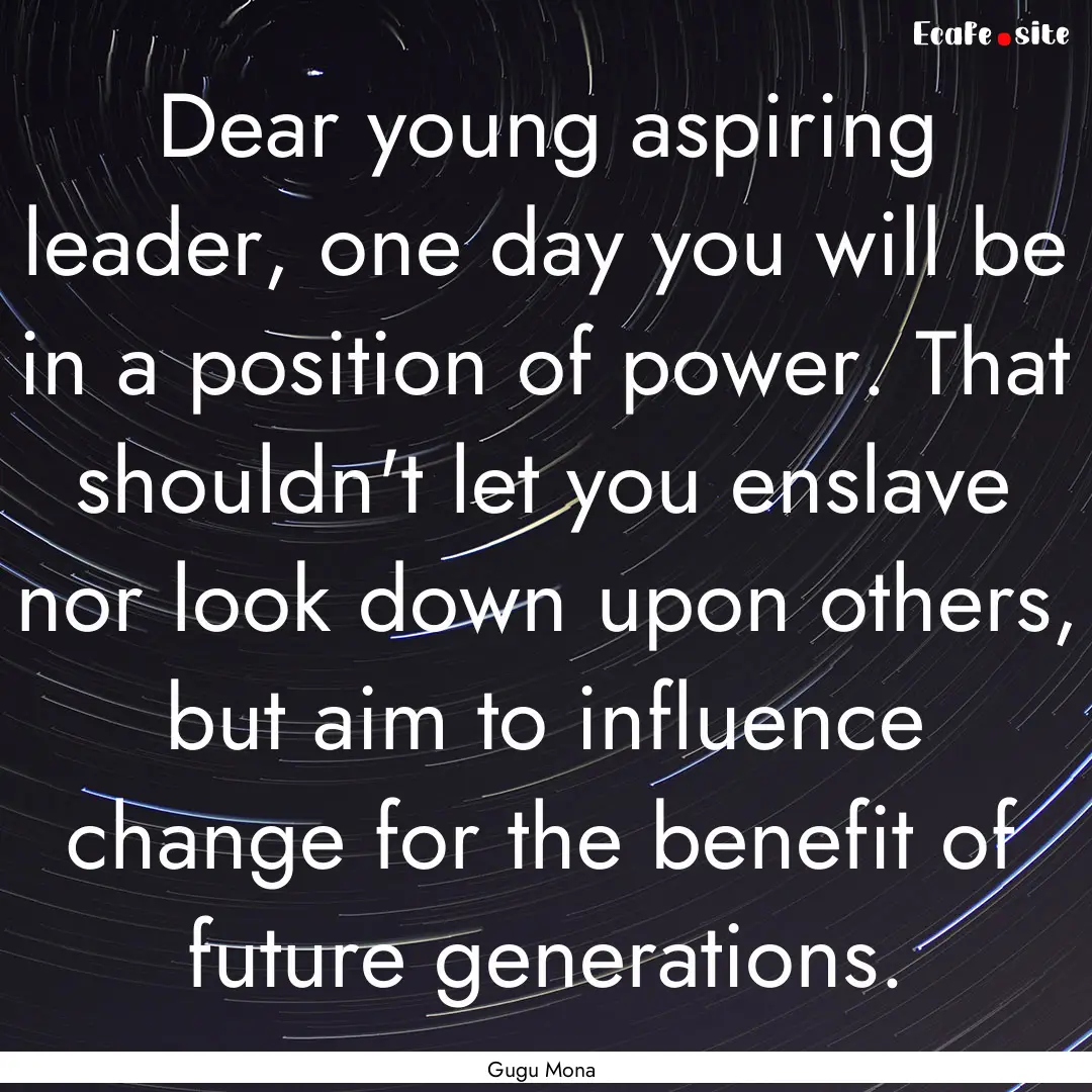 Dear young aspiring leader, one day you will.... : Quote by Gugu Mona