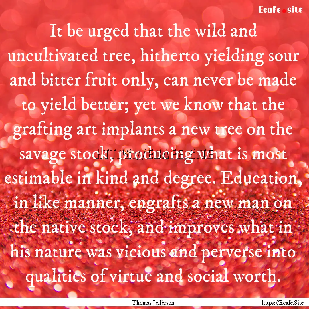 It be urged that the wild and uncultivated.... : Quote by Thomas Jefferson