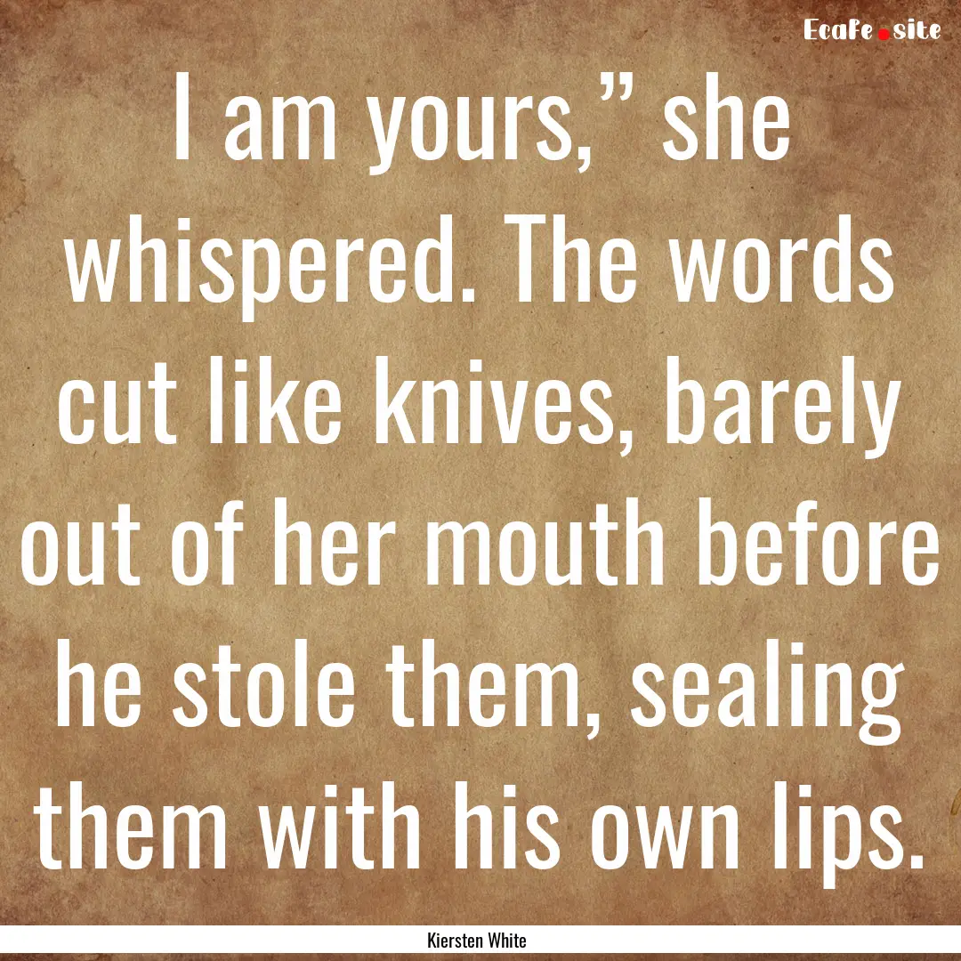 I am yours,” she whispered. The words cut.... : Quote by Kiersten White