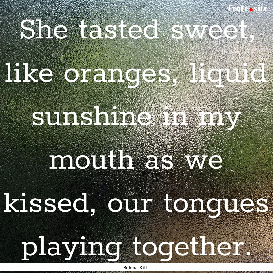 She tasted sweet, like oranges, liquid sunshine.... : Quote by Selena Kitt