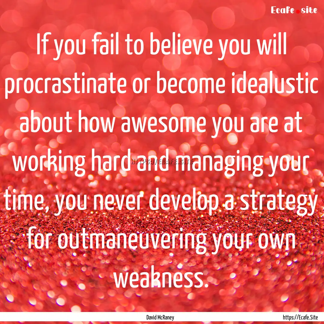 If you fail to believe you will procrastinate.... : Quote by David McRaney