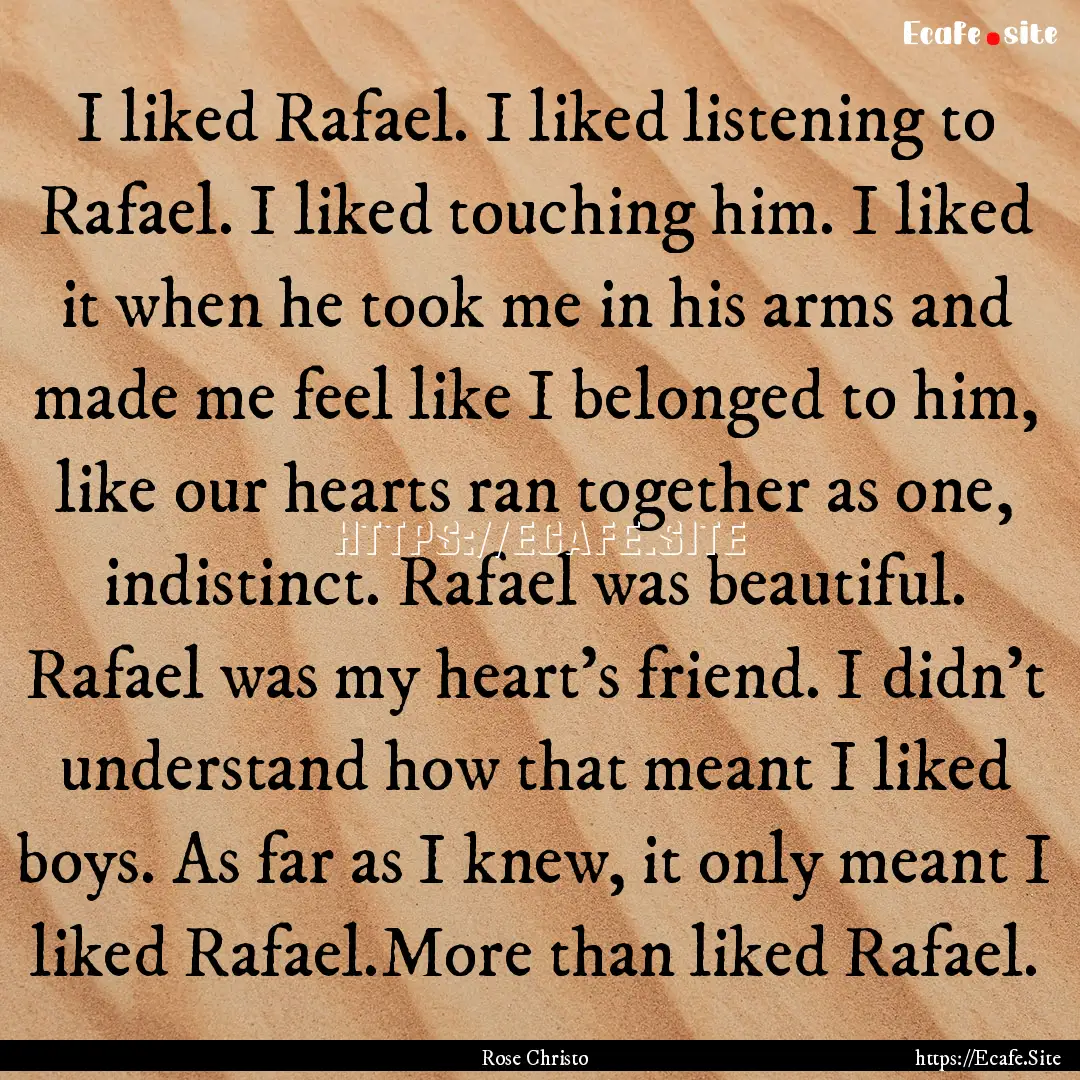 I liked Rafael. I liked listening to Rafael..... : Quote by Rose Christo