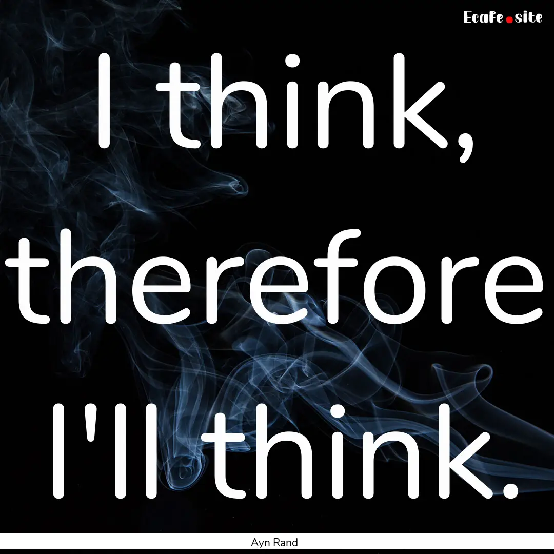 I think, therefore I'll think. : Quote by Ayn Rand