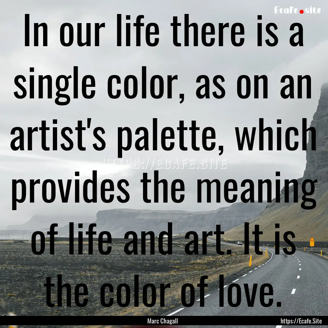 In our life there is a single color, as on.... : Quote by Marc Chagall