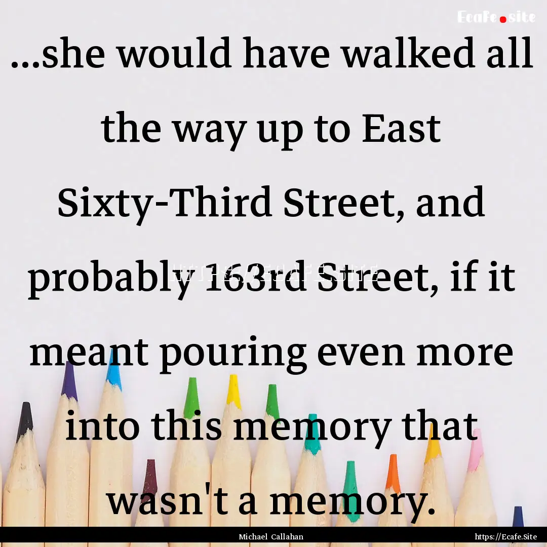 ...she would have walked all the way up to.... : Quote by Michael Callahan