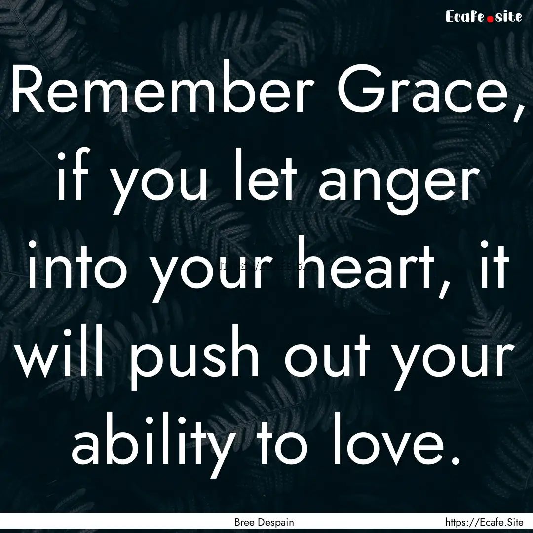 Remember Grace, if you let anger into your.... : Quote by Bree Despain