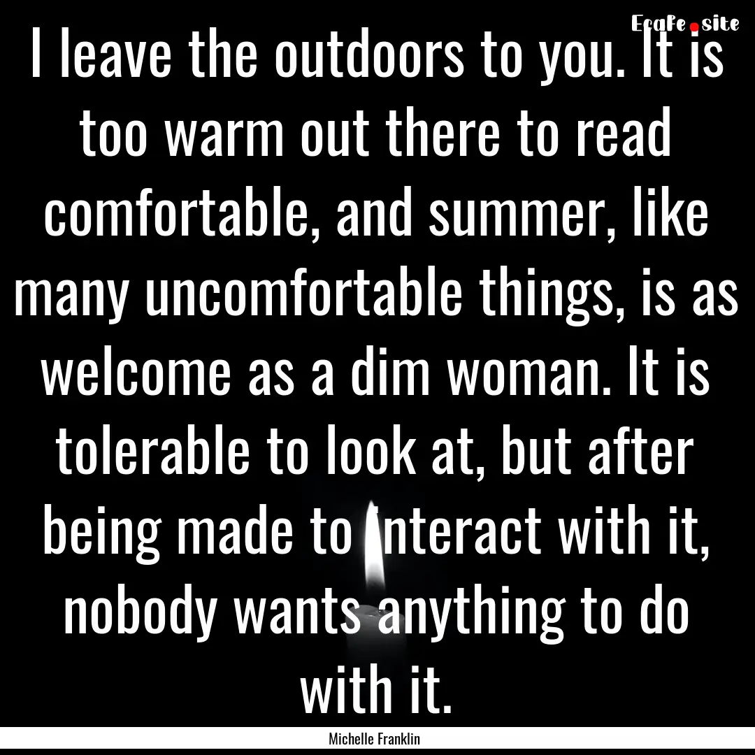 I leave the outdoors to you. It is too warm.... : Quote by Michelle Franklin