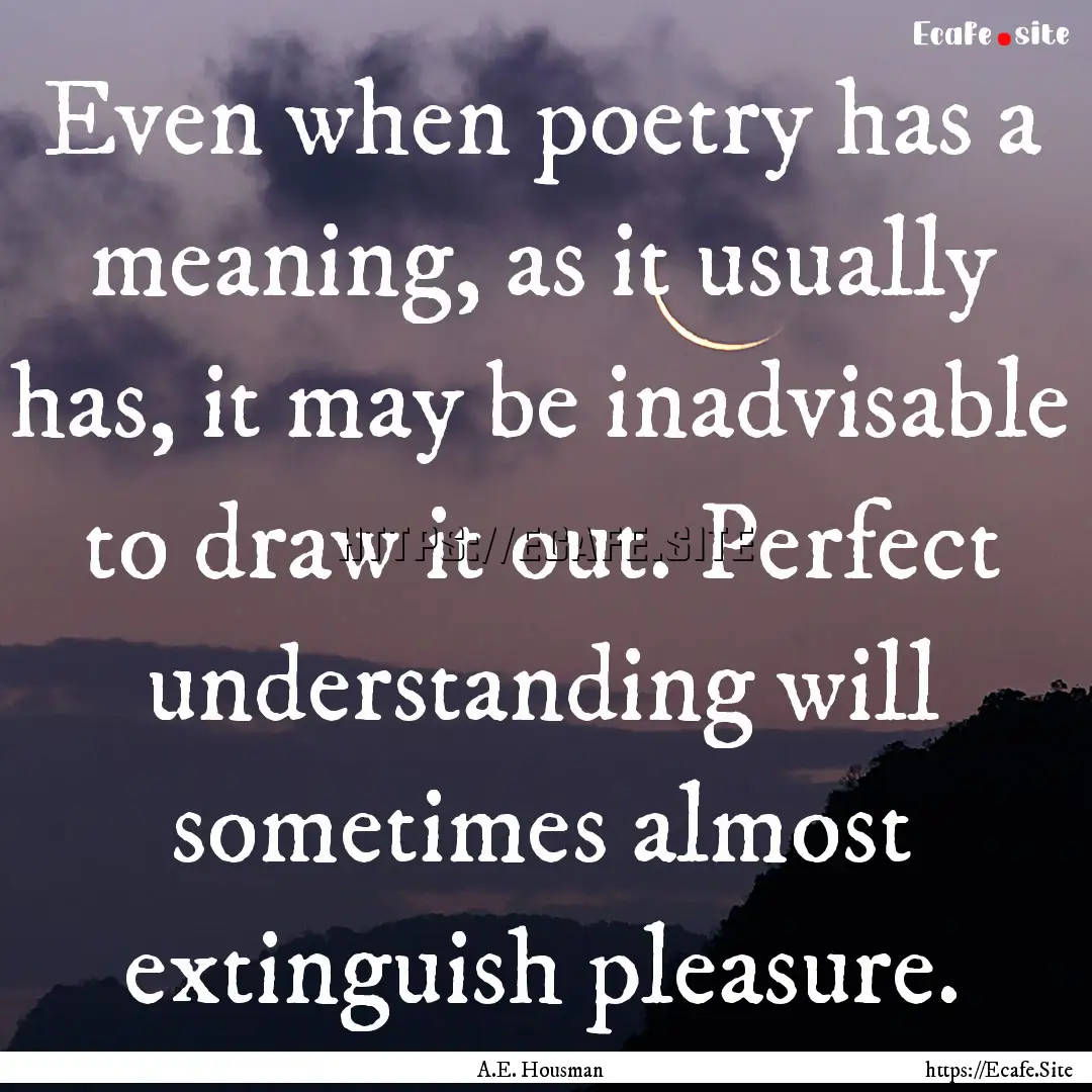 Even when poetry has a meaning, as it usually.... : Quote by A.E. Housman