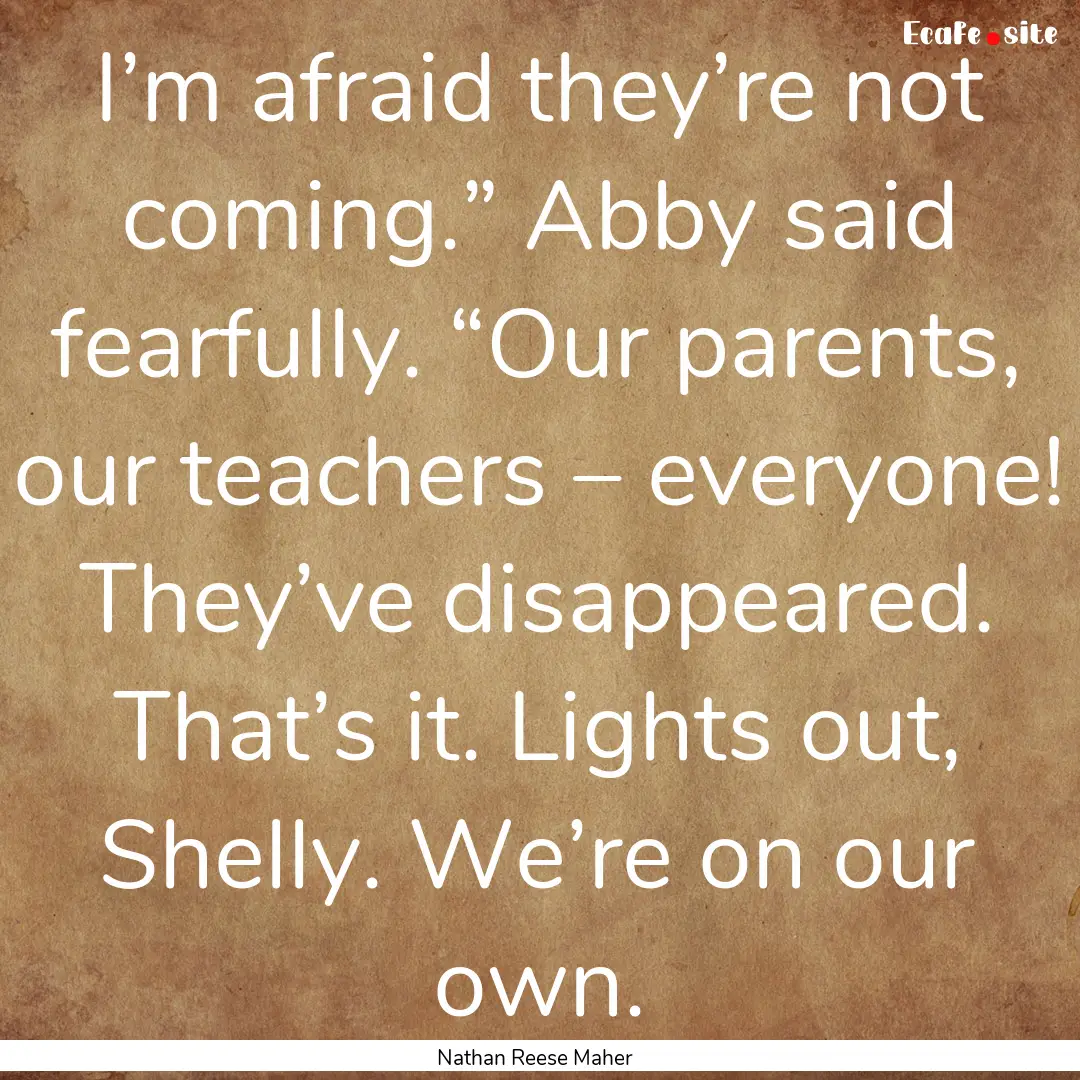 I’m afraid they’re not coming.” Abby.... : Quote by Nathan Reese Maher