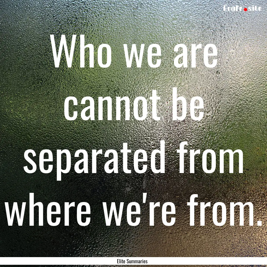 Who we are cannot be separated from where.... : Quote by Elite Summaries