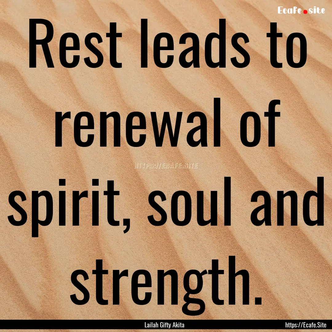 Rest leads to renewal of spirit, soul and.... : Quote by Lailah Gifty Akita