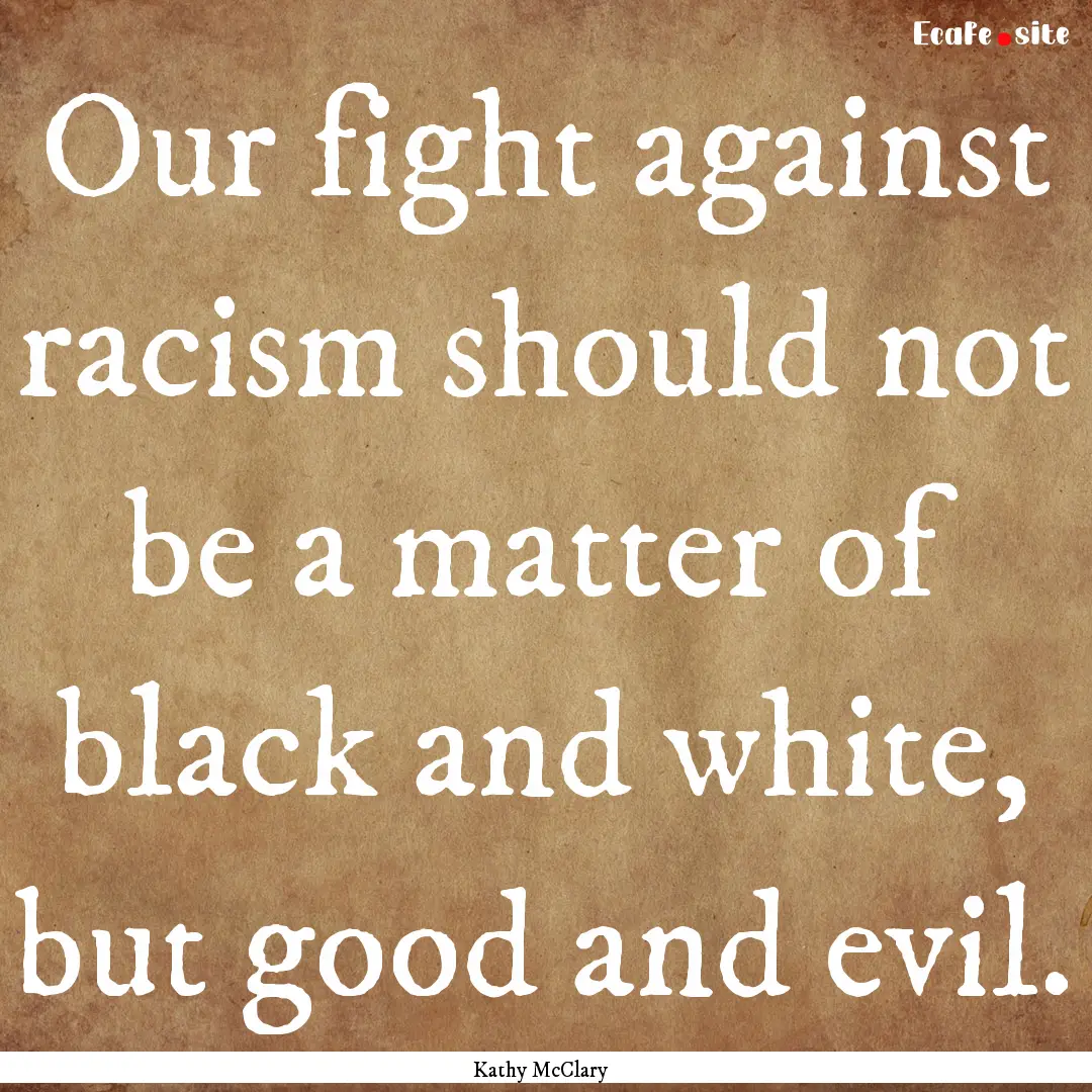 Our fight against racism should not be a.... : Quote by Kathy McClary