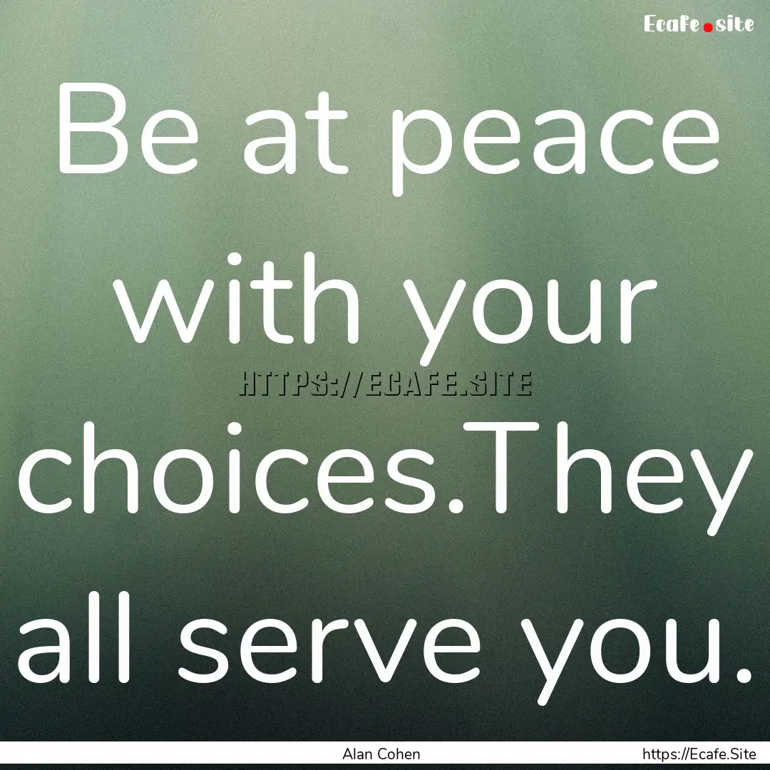 Be at peace with your choices.They all serve.... : Quote by Alan Cohen