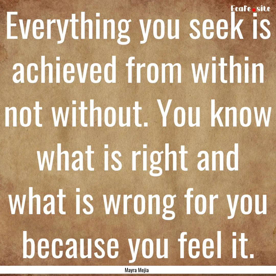 Everything you seek is achieved from within.... : Quote by Mayra Mejia