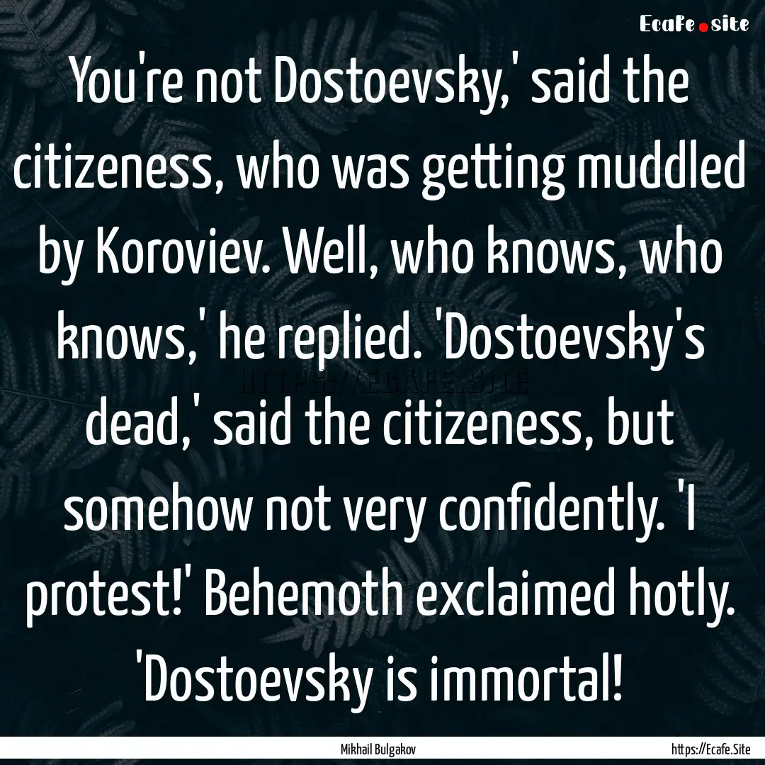 You're not Dostoevsky,' said the citizeness,.... : Quote by Mikhail Bulgakov